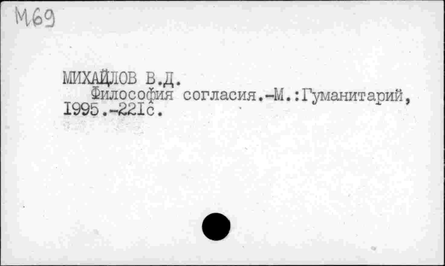 ﻿Н69
МИХАИЛОВ В.Д.
Философия согласия.-М.:Гуманитаоий, 1995.-221с.